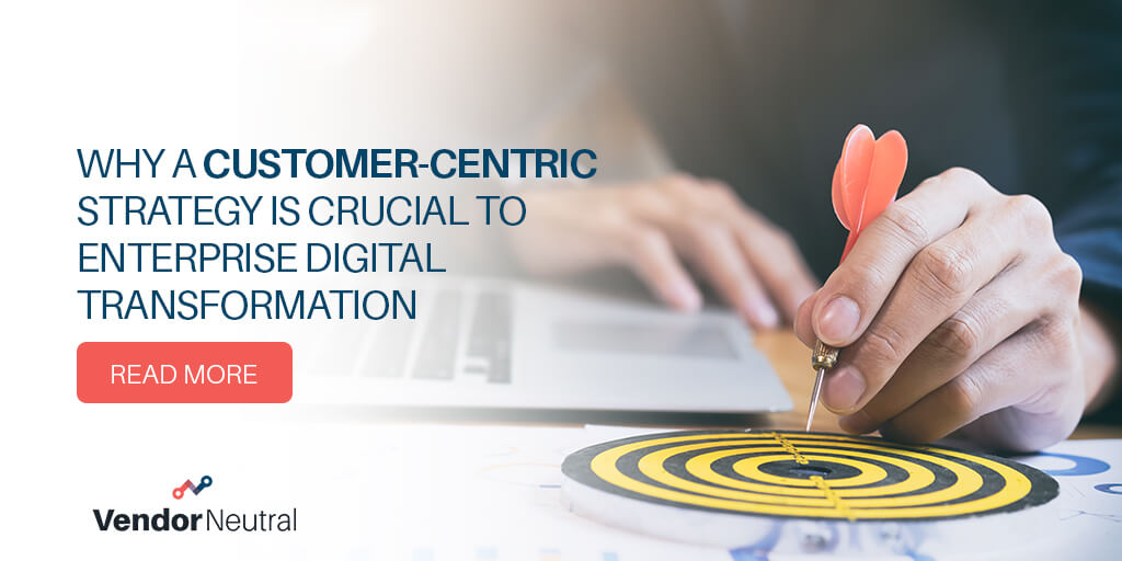 Why a Customer Centric Strategy is Crucial to Entrprise Digital Transformation