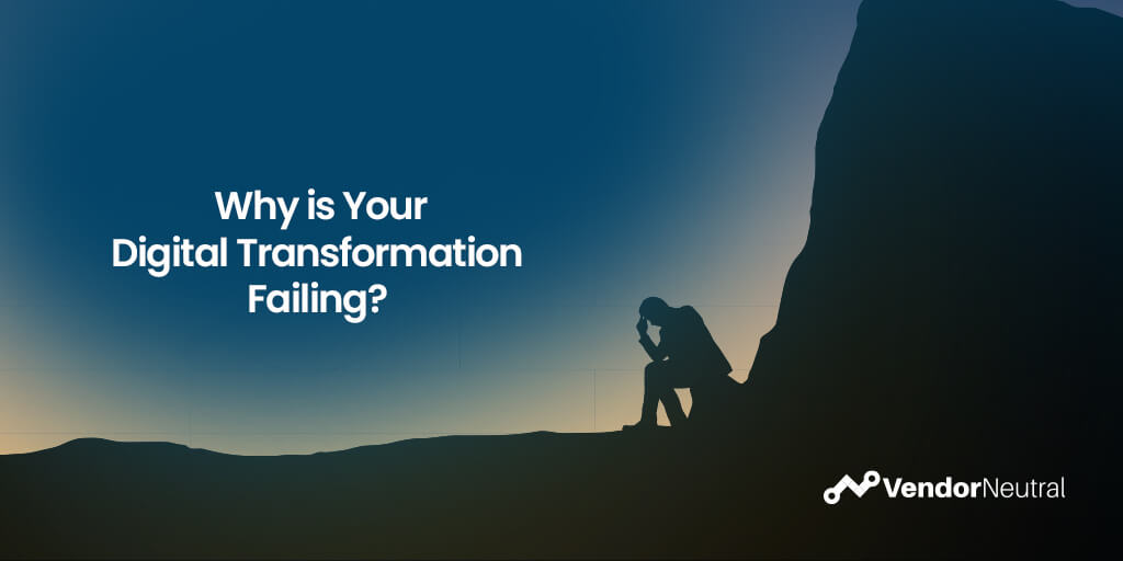 Why You Are Experiencing Digital Transformation Failure