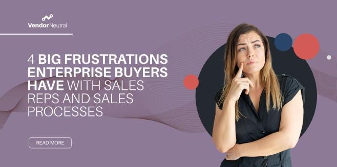 4 Big Frustrations Enterprise Buyers Have With Sales Reps and Sales Processes