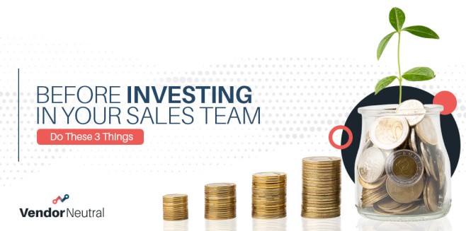 Before Investing in Your Sales Team Do these 3 Things